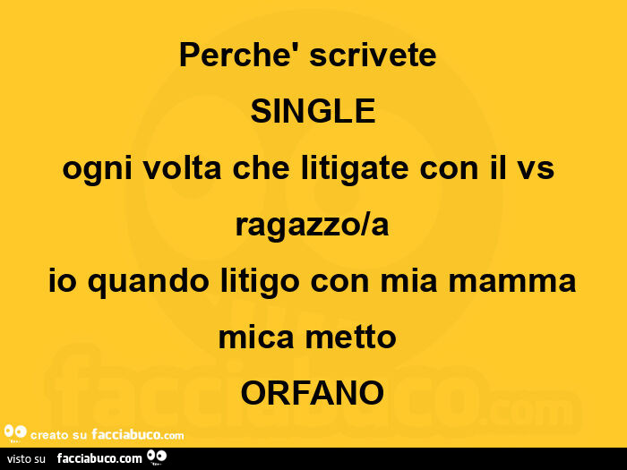 Perchè scrivete single ogni volta che litigate con il vs ragazzo/a io quando litigo con mia mamma mica metto orfano