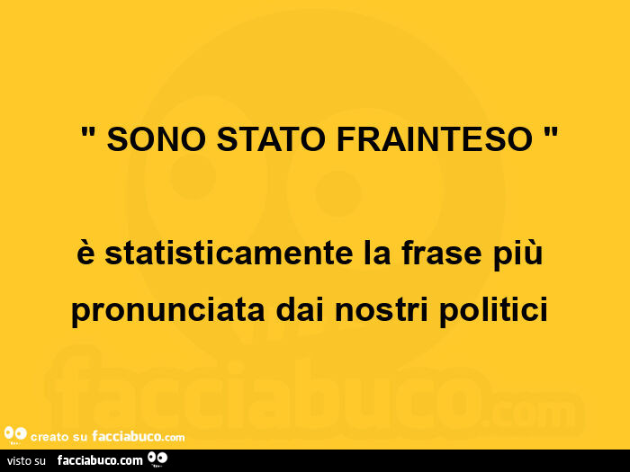 Sono stato frainteso, è statisticamente la frase più pronunciata dai nostri politici 