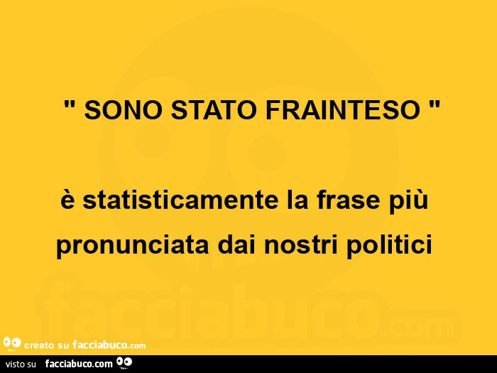 Sono stato frainteso, è statisticamente la frase più pronunciata dai nostri politici