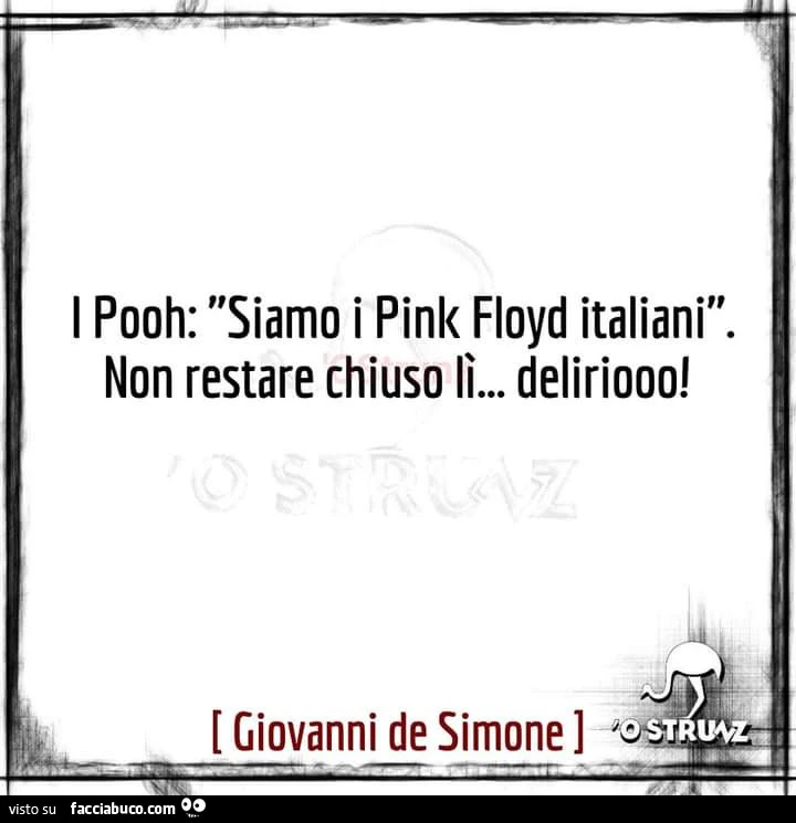 I pooh: siamo i pink floyd italiani. Non restare chiuso lì&hellip; deliriooo