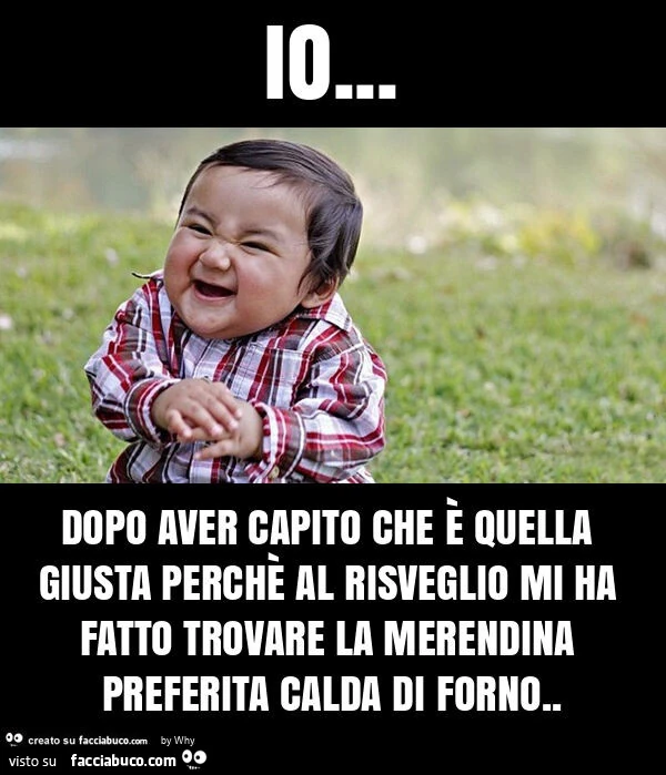 Io&hellip; dopo aver capito che è quella giusta perchè al risveglio mi ha fatto trovare la merendina preferita calda di forno