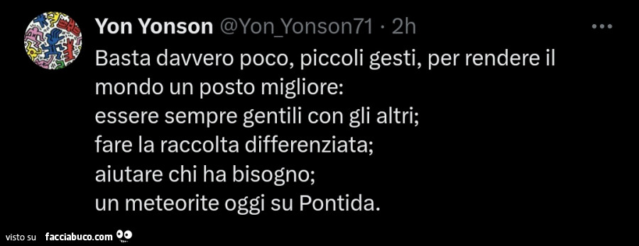 Basta davvero poco, piccoli gesti, per rendere il mondo un posto migliore: essere sempre gentili con gli altri; fare la raccolta differenziata; aiutare chi ha bisogno; un meteorite oggi su pontida