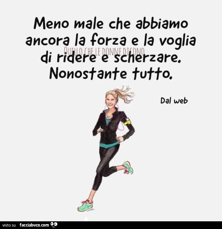 Meno male che abbiamo ancora la forza e la voglia di ridere e scherzare. Nonostante tutto