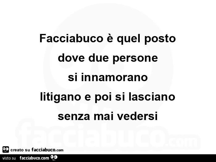 Facciabuco è quel posto dove due persone si innamorano litigano e poi si lasciano senza mai vedersi