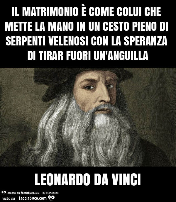 Il matrimonio è come colui che mette la mano in un cesto pieno di serpenti velenosi con la speranza di tirar fuori un'anguilla leonardo da vinci