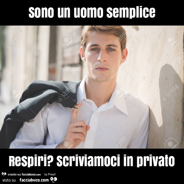 Sono un uomo semplice respiri? Scriviamoci in privato