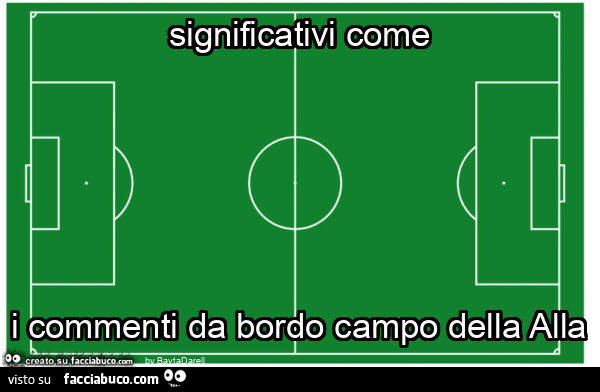 Significativi come i commenti da bordo campo della alla