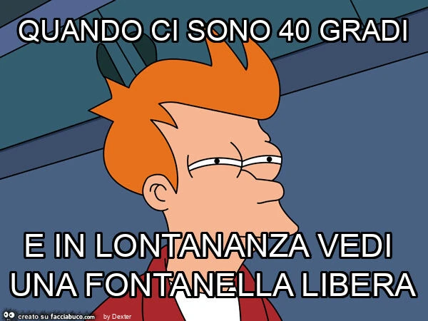 Quando ci sono 40 gradi e in lontananza vedi una fontanella libera