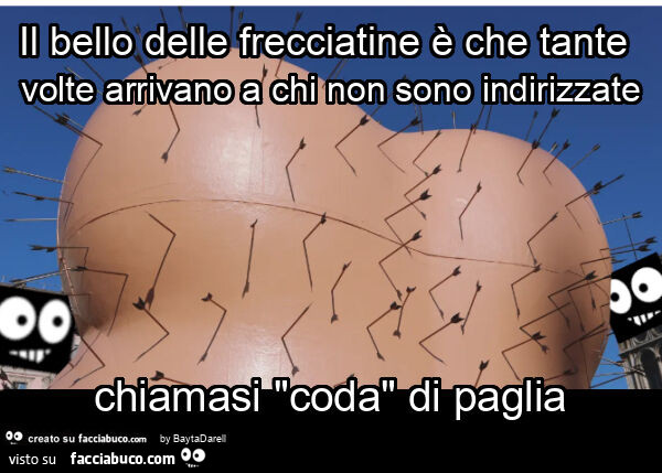 Il bello delle frecciatine è che tante volte arrivano a chi non sono indirizzate chiamasi "coda" di paglia