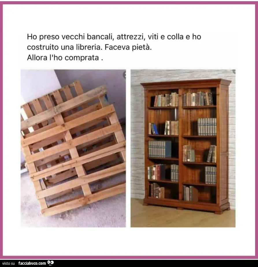 Ho preso vecchi bancali attrezzi viti colla e ho costruito una libreria faceva pietà allora l'ho comprata