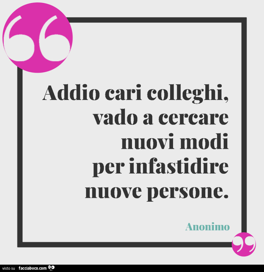 Addio cari colleghi, vado a cercare nuovi modi per infastidire nuove persone