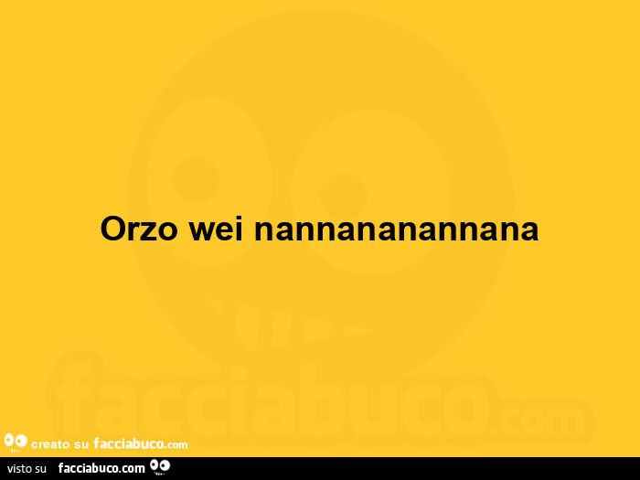 Orzo wei nannananannana