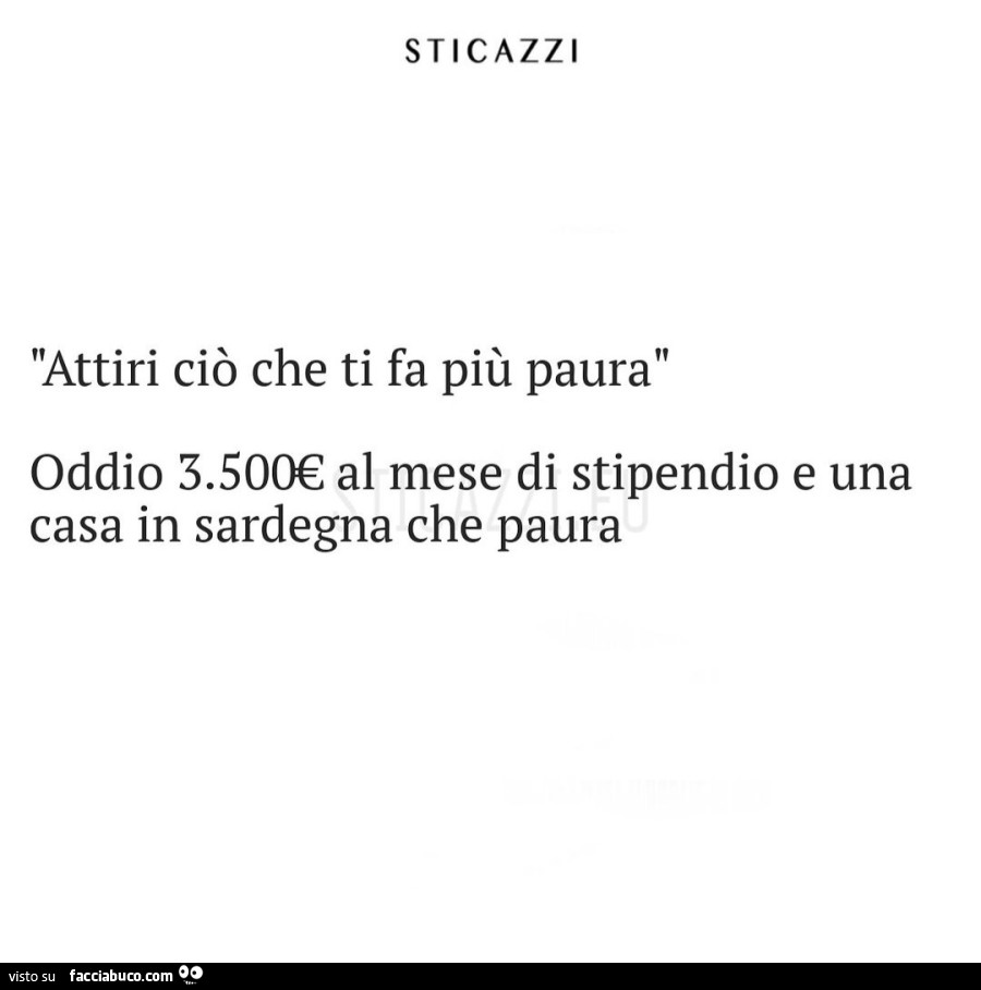 Attiri ciò che ti fa più paura. Oddio 3.500€ al mese di stipendio e una casa in sardegna che paura