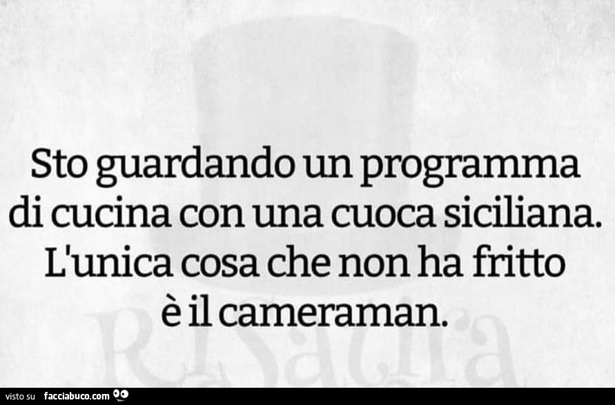 Sto guardando un programma di cucina con una cuoca siciliana. L'unica cosa che non ha fritto è il cameraman