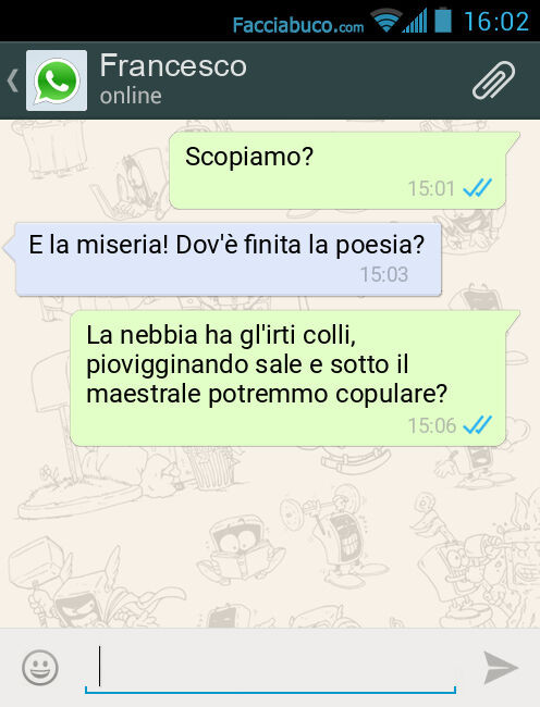 Scopiamo? E la miseria! Dov'è finita la poesia? La nebbia ha gl'irti colli, piovigginando sale e sotto il maestrale potremmo copulare?