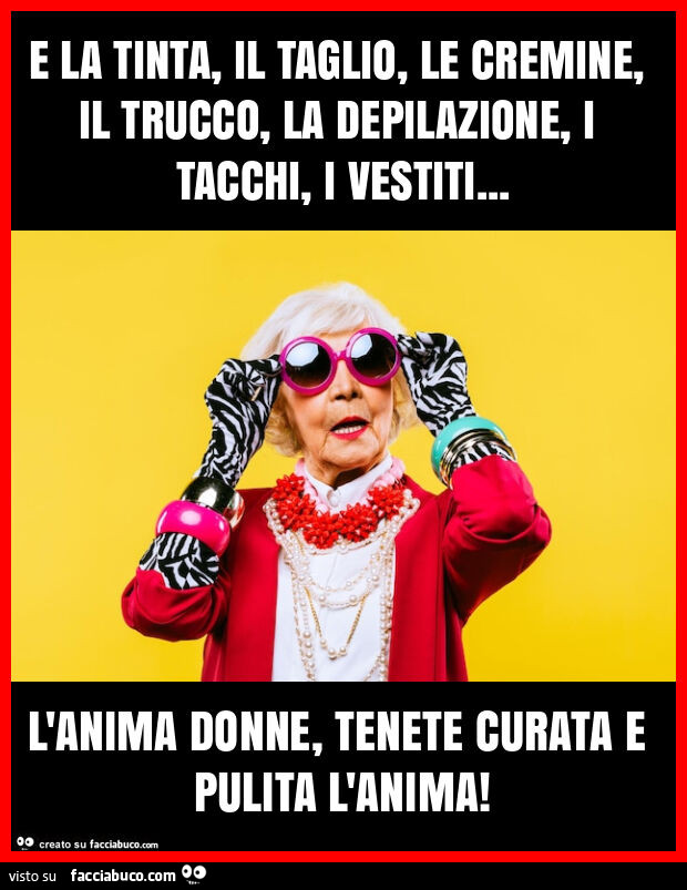 E la tinta, il taglio, le cremine, il trucco, la depilazione, i tacchi, i vestiti… l'anima donne, tenete curata e pulita l'anima