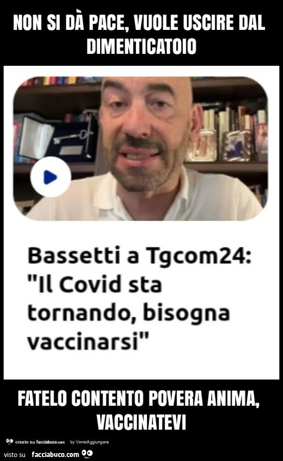 Non si dà pace, vuole uscire dal dimenticatoio fatelo contento povera anima, vaccinatevi