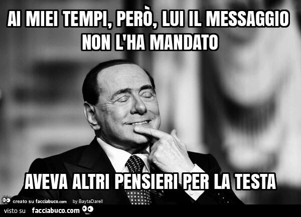 Ai miei tempi, però, lui il messaggio non l'ha mandato aveva altri pensieri per la testa