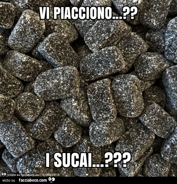 Vi piacciono… ? I sucai… ?