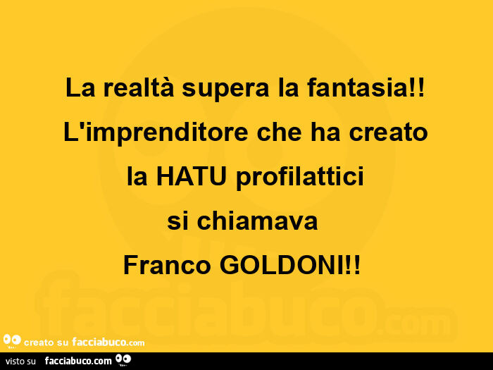 La realtà supera la fantasia! L'imprenditore che ha creato la hatu profilattici si chiamava franco goldoni