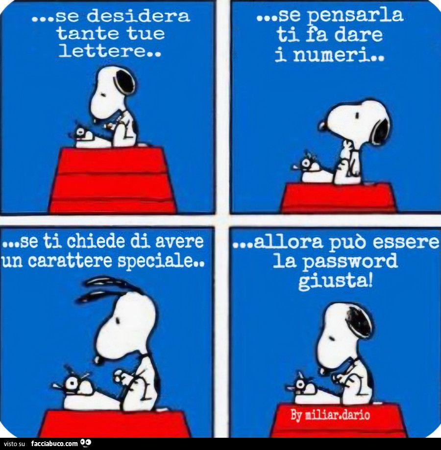 Se desidera tante tue lettere se pensarla ti fa dare i numeri se ti chiede di avere un carattere speciale allora può essere la password giusta snoopy