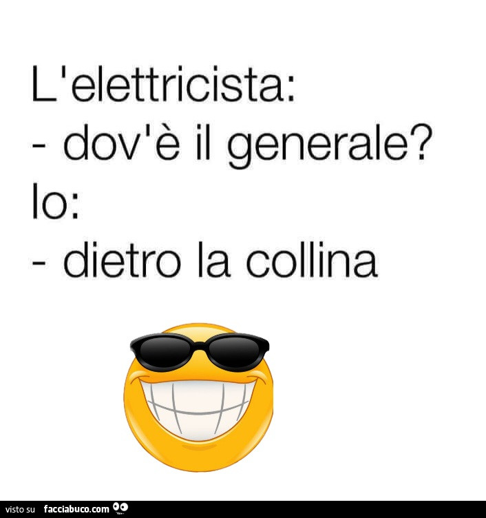 L'elettricista: dov'è il generale? Io: dietro la collina