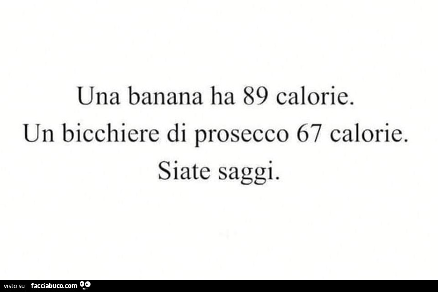 Una banana ha 89 calorie. Un bicchiere di prosecco 67 calorie. Siate saggi