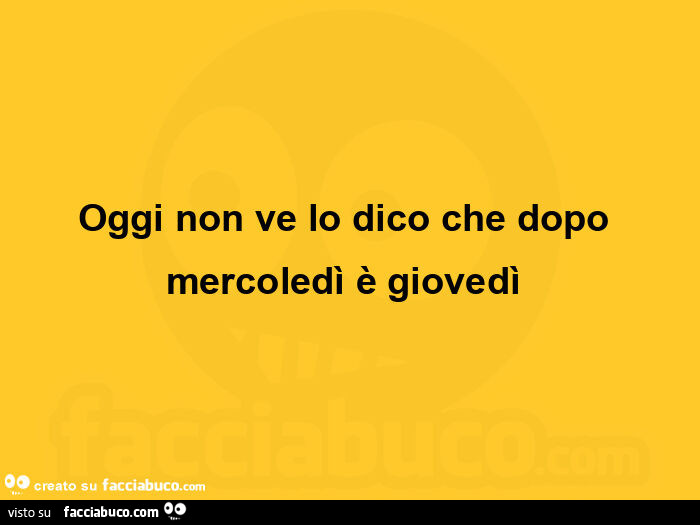 Oggi non ve lo dico che dopo mercoledì è giovedì