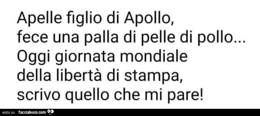 Apelle figlio di Apollo, fece una palla di pelle di pollo… oggi giornata mondiale della libertà di stampa, scrivo quello che mi pare