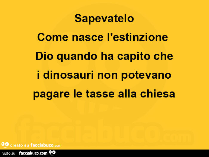 Sapevatelo come nasce l'estinzione dio quando ha capito che i dinosauri non potevano pagare le tasse alla chiesa