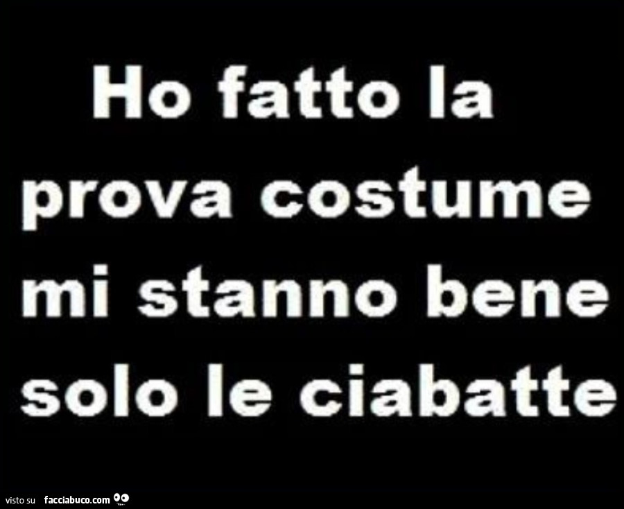 Ho fatto la prova costume mi stanno bene solo le ciabatte