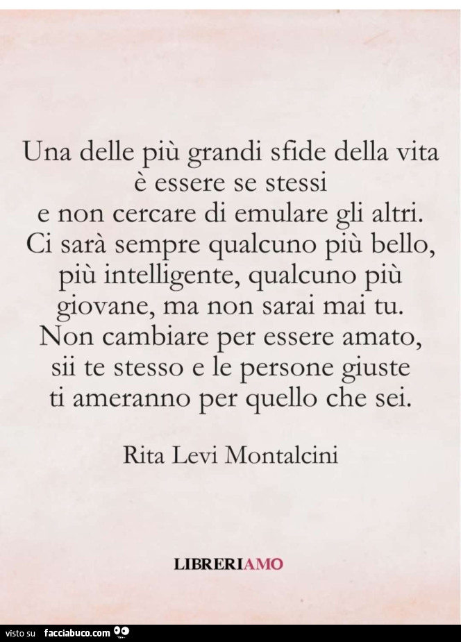 Una delle più grandi sfide della vita è essere se stessi e non cercare di emulare gli altri. Ci sarà sempre qualcuno più bello, più intelligente, qualcuno più giovane, ma non sarai mai tu