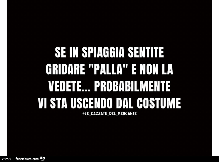 Se in spiaggia sentite gridare palla e non la vedete… probabilmente vi sta uscendo dal costume