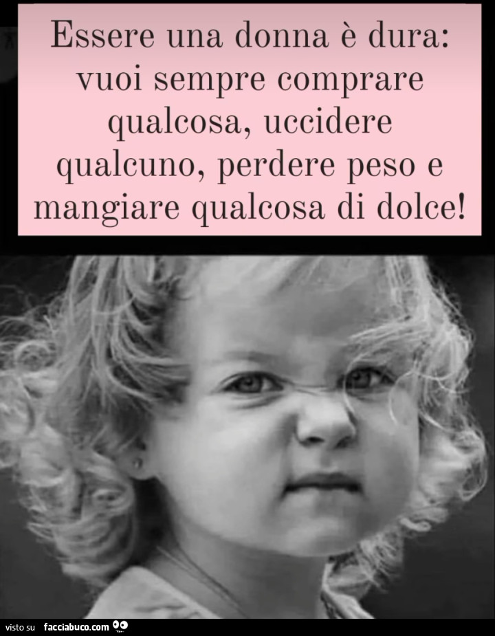 Essere una donna è dura vuoi sempre comprare qualcosa uccidere qualcuno perdere peso e mangiare qualcosa di dolce