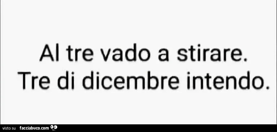 Al tre vado a stirare. Tre dicembre intendo