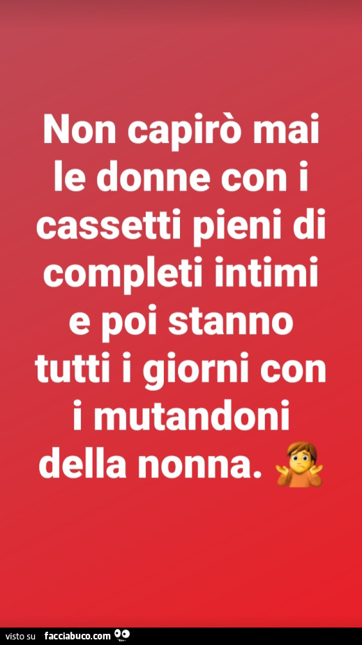 Non capirò mai le donne con i cassetti pieni di completi intimi e poi stanno tutti i giorni con i mutandoni della nonna