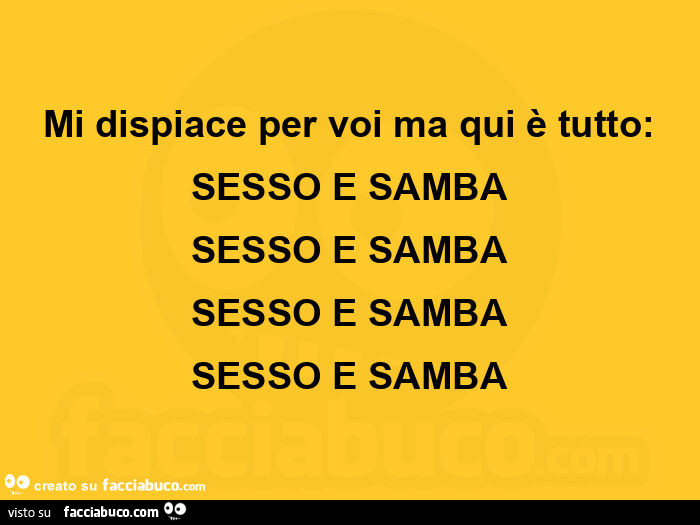 Mi dispiace per voi ma qui è tutto: sesso e samba sesso e samba sesso e samba sesso e samba