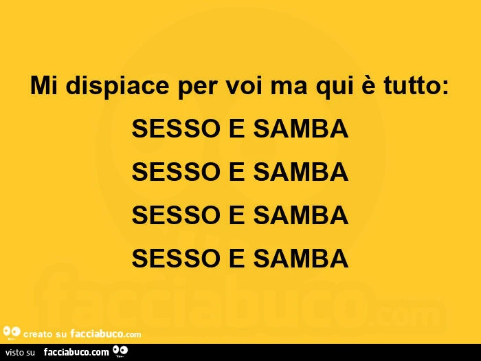 Mi dispiace per voi ma qui è tutto: sesso e samba sesso e samba sesso e samba sesso e samba