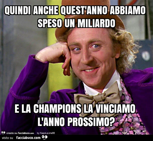 Quindi anche quest'anno abbiamo speso un miliardo e la champions la vinciamo l'anno prossimo?