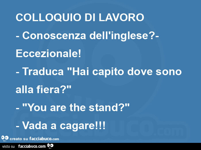 Colloquio di lavoro - conoscenza dell'inglese? - Eccezionale! - Traduca "hai capito dove sono alla fiera? " - "You are the stand? " - Vada a cagare