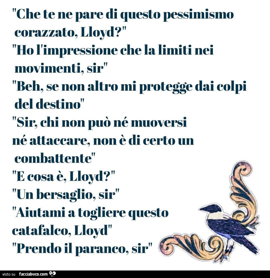 Che te ne pare di questo pessimismo corazzato, lloyd? Ho l'impressione che la limiti nei movimenti, sir