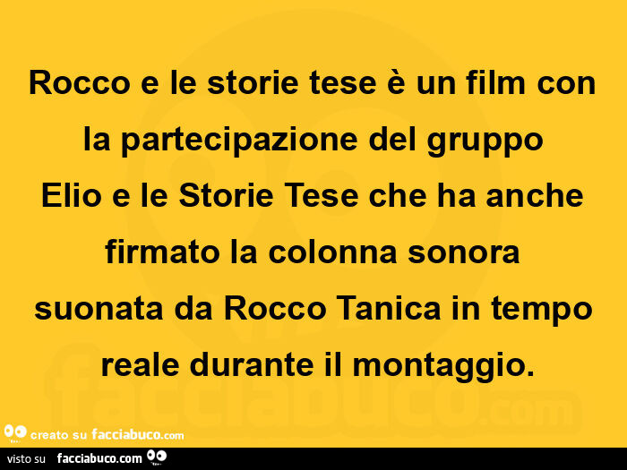 Rocco e le storie tese è un film con la partecipazione del gruppo elio e le storie tese che ha anche  firmato la colonna sonora suonata da rocco tanica in tempo reale durante il montaggio