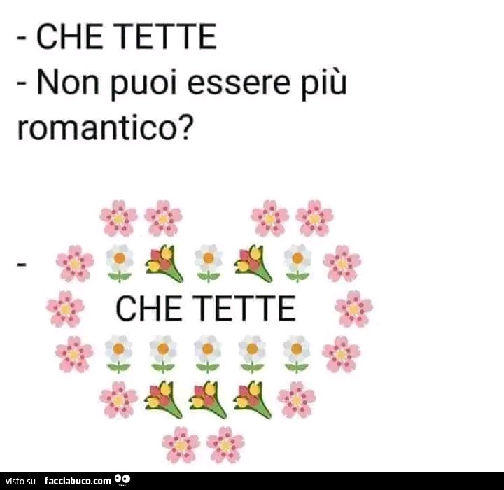 Che tette. Non puoi essere più romantico? Che tette