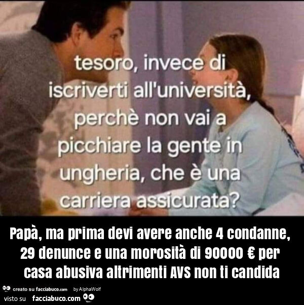 Papà, ma prima devi avere anche 4 condanne, 29 denunce e una morosità di 90000 € per casa abusiva altrimenti avs non ti candida