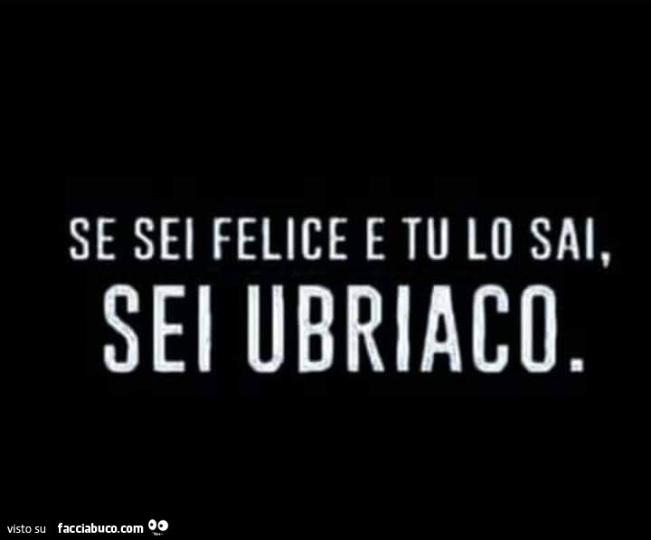 Se sei felice e tu lo sai, sei ubriaco