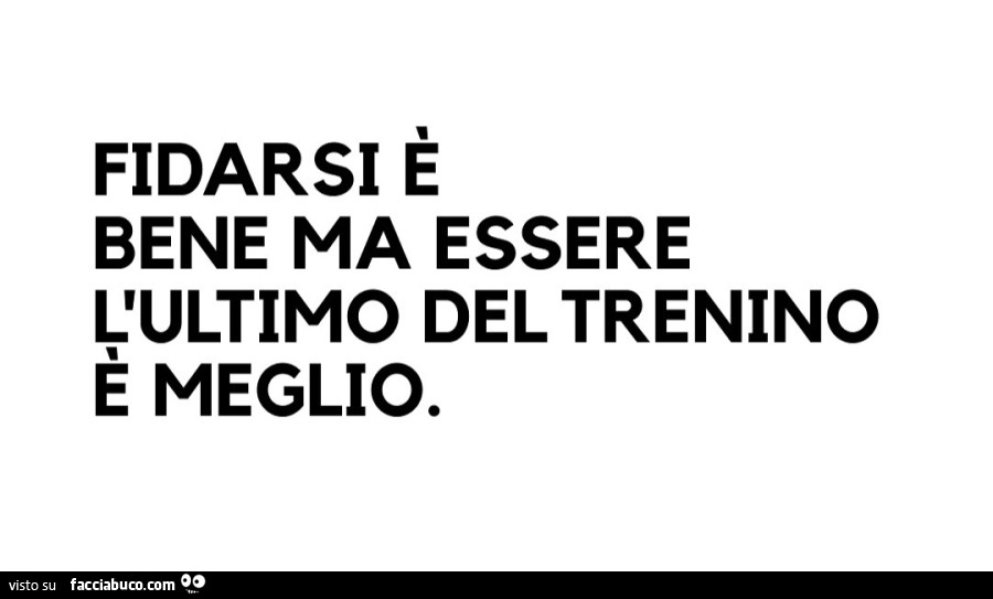 Fidarsi è bene ma essere l'ultimo del trenino è meglio