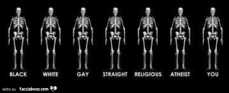 Scheletri: black, white, gay, straight, religious, atheis, you