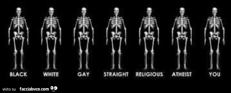 Scheletri: black, white, gay, straight, religious, atheis, you
