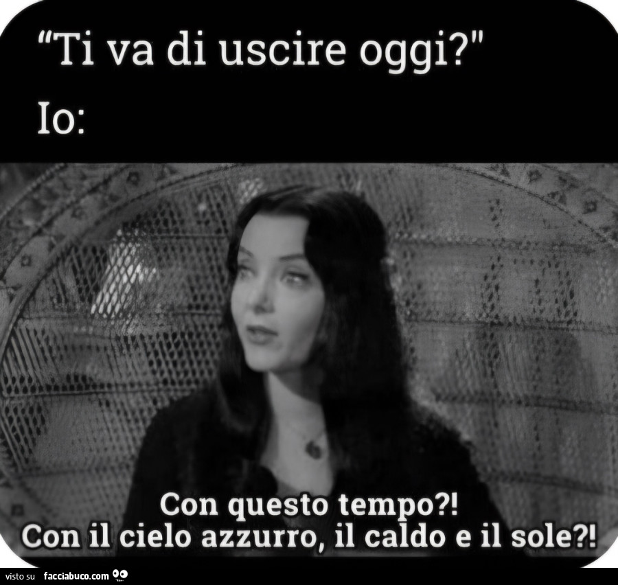 Ti va di uscire oggi con questo tempo con il cielo azzurro il caldo e il sole mortisia addams