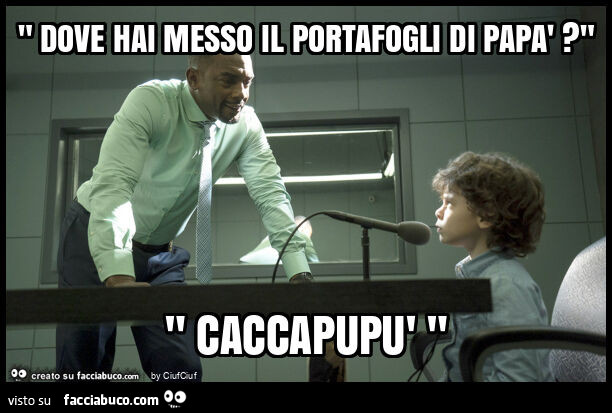 " dove hai messo il portafogli di papà? " " Caccapupù "